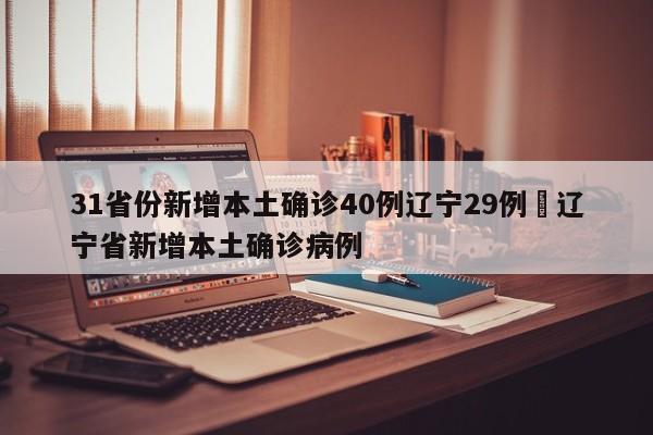 31省份新增本土确诊40例辽宁29例›辽宁省新增本土确诊病例