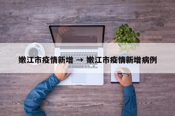 嫩江市疫情新增 → 嫩江市疫情新增病例
