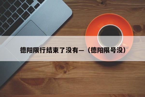 德阳限行结束了没有—（德阳限号没）