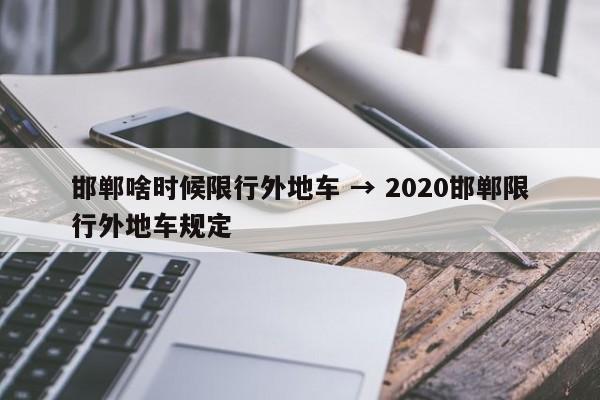 邯郸啥时候限行外地车 → 2020邯郸限行外地车规定