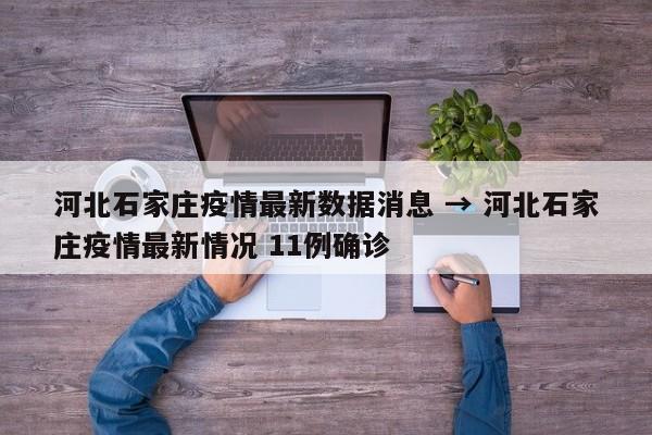 河北石家庄疫情最新数据消息 → 河北石家庄疫情最新情况 11例确诊