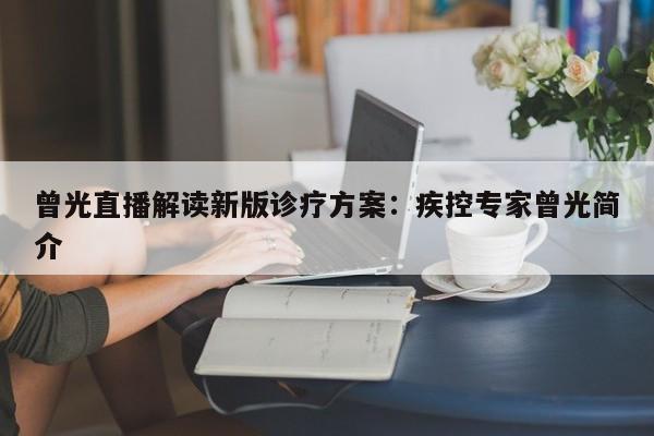 曾光直播解读新版诊疗方案：疾控专家曾光简介