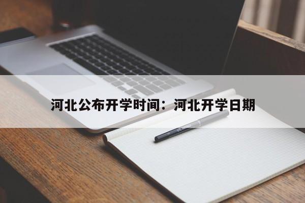 河北公布开学时间：河北开学日期