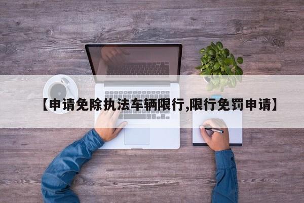 【申请免除执法车辆限行,限行免罚申请】