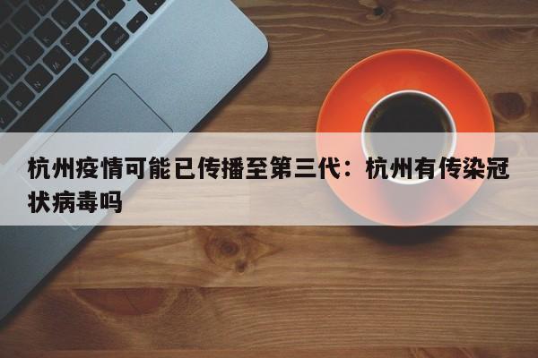 杭州疫情可能已传播至第三代：杭州有传染冠状病毒吗