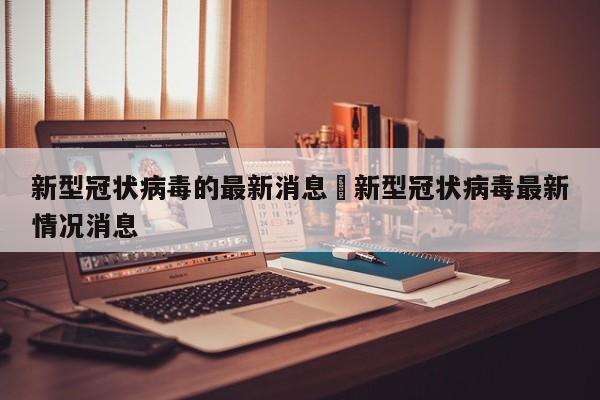 新型冠状病毒的最新消息›新型冠状病毒最新情况消息