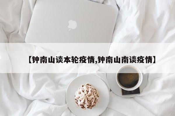 【钟南山谈本轮疫情,钟南山南谈疫情】