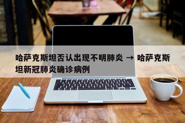 哈萨克斯坦否认出现不明肺炎 → 哈萨克斯坦新冠肺炎确诊病例