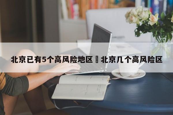 北京已有5个高风险地区›北京几个高风险区