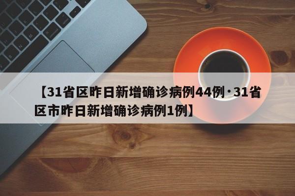 【31省区昨日新增确诊病例44例·31省区市昨日新增确诊病例1例】