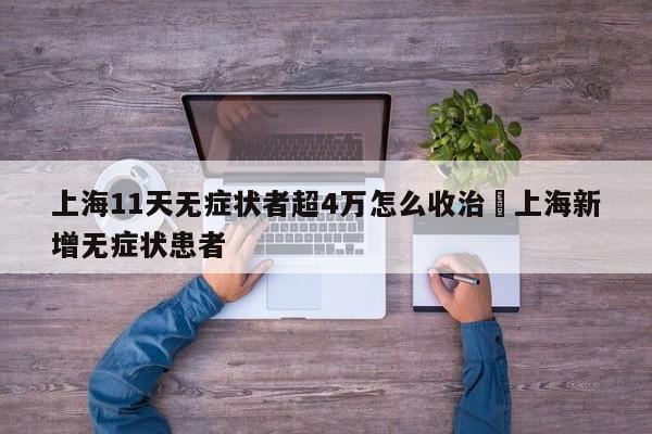 上海11天无症状者超4万怎么收治›上海新增无症状患者