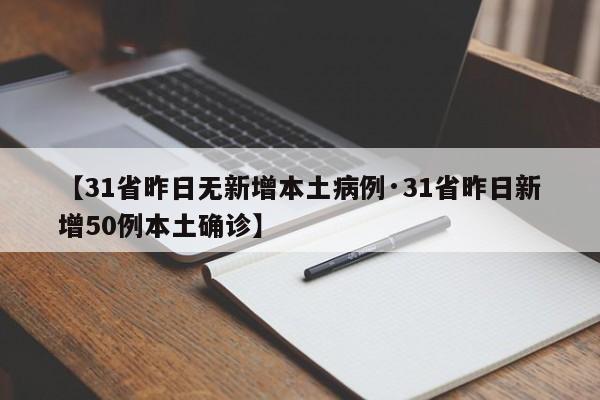 【31省昨日无新增本土病例·31省昨日新增50例本土确诊】