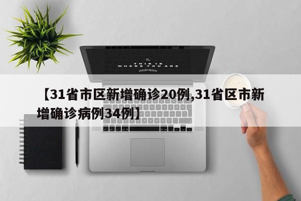 【31省市区新增确诊20例,31省区市新增确诊病例34例】
