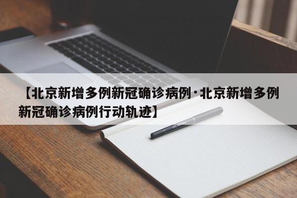 【北京新增多例新冠确诊病例·北京新增多例新冠确诊病例行动轨迹】