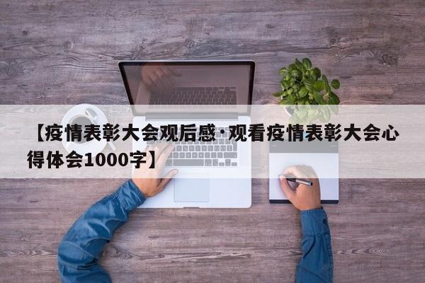 【疫情表彰大会观后感·观看疫情表彰大会心得体会1000字】