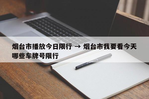 烟台市播放今日限行 → 烟台市我要看今天哪些车牌号限行