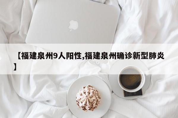【福建泉州9人阳性,福建泉州确诊新型肺炎】