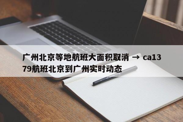 广州北京等地航班大面积取消 → ca1379航班北京到广州实时动态