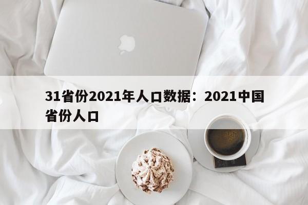 31省份2021年人口数据：2021中国省份人口