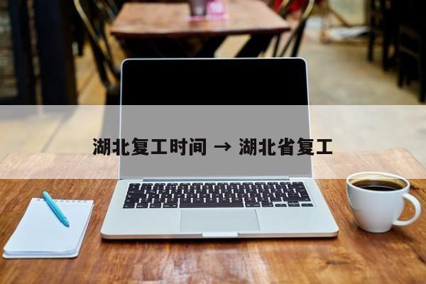湖北复工时间 → 湖北省复工