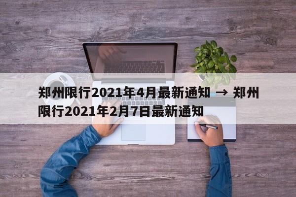 郑州限行2021年4月最新通知 → 郑州限行2021年2月7日最新通知
