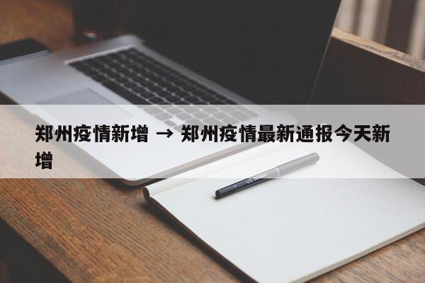 郑州疫情新增 → 郑州疫情最新通报今天新增