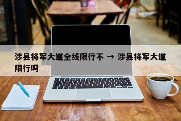 涉县将军大道全线限行不 → 涉县将军大道限行吗
