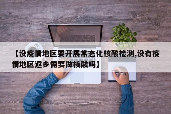 【没疫情地区要开展常态化核酸检测,没有疫情地区返乡需要做核酸吗】