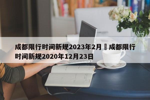 成都限行时间新规2023年2月›成都限行时间新规2020年12月23日