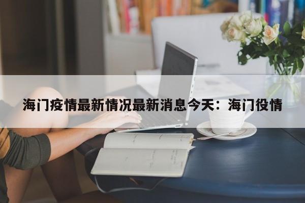 海门疫情最新情况最新消息今天：海门役情