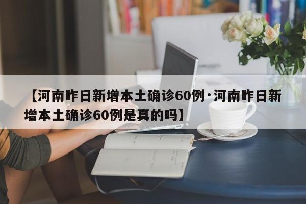 【河南昨日新增本土确诊60例·河南昨日新增本土确诊60例是真的吗】