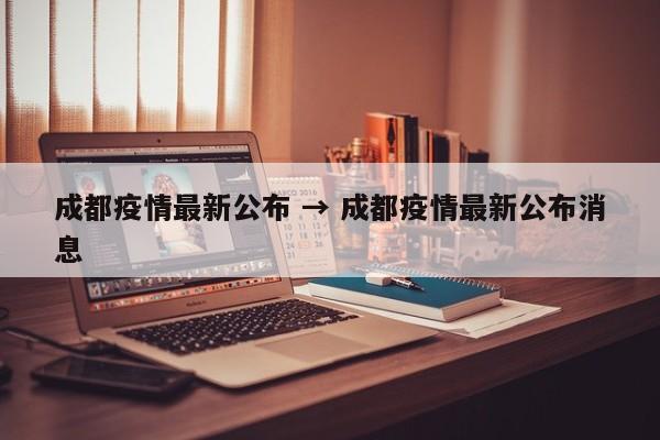 成都疫情最新公布 → 成都疫情最新公布消息