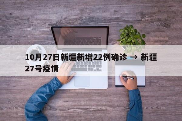 10月27日新疆新增22例确诊 → 新疆27号疫情