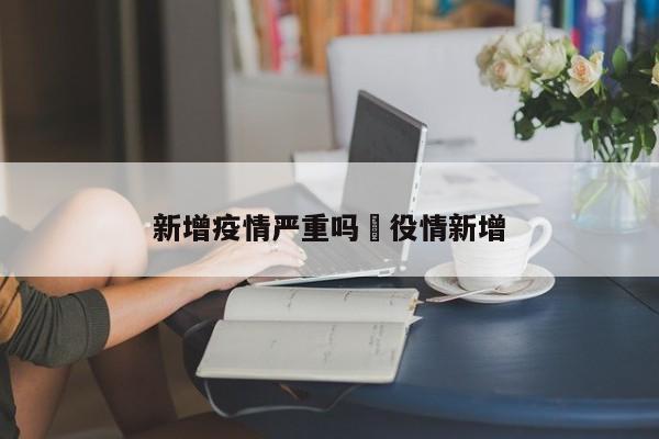 新增疫情严重吗›役情新增