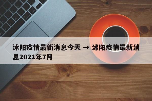沭阳疫情最新消息今天 → 沭阳疫情最新消息2021年7月