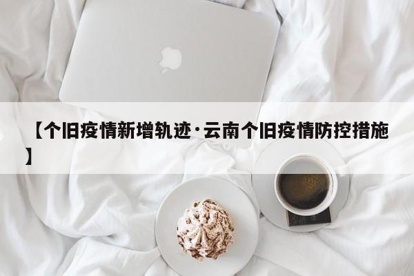 【个旧疫情新增轨迹·云南个旧疫情防控措施】