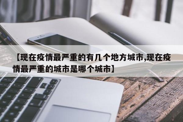 【现在疫情最严重的有几个地方城市,现在疫情最严重的城市是哪个城市】