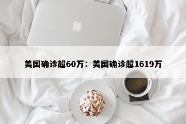 美国确诊超60万：美国确诊超1619万