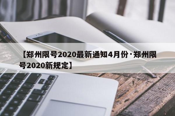 【郑州限号2020最新通知4月份·郑州限号2020新规定】