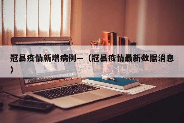 冠县疫情新增病例—（冠县疫情最新数据消息）