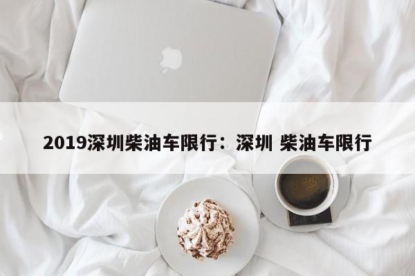 2019深圳柴油车限行：深圳 柴油车限行