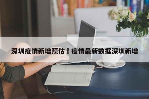 深圳疫情新增预估›疫情最新数据深圳新增