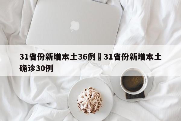31省份新增本土36例›31省份新增本土确诊30例
