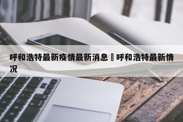 呼和浩特最新疫情最新消息›呼和浩特最新情况