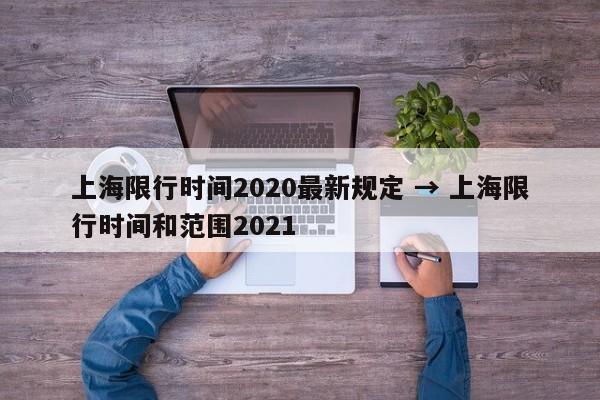 上海限行时间2020最新规定 → 上海限行时间和范围2021