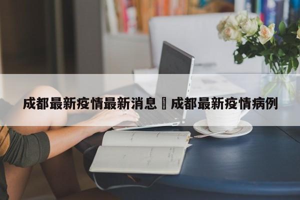 成都最新疫情最新消息›成都最新疫情病例