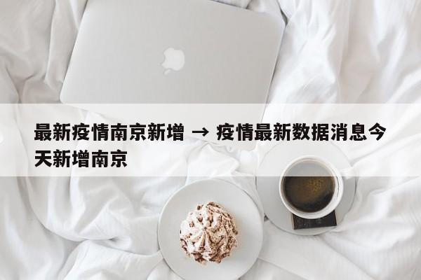 最新疫情南京新增 → 疫情最新数据消息今天新增南京