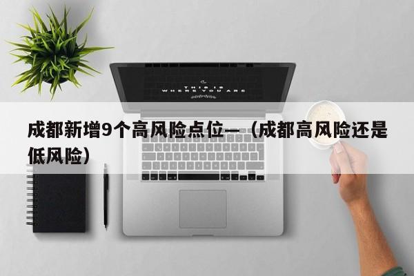 成都新增9个高风险点位—（成都高风险还是低风险）