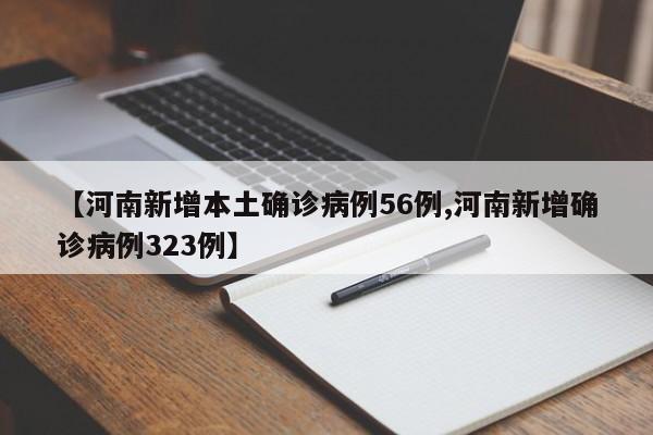【河南新增本土确诊病例56例,河南新增确诊病例323例】