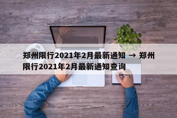 郑州限行2021年2月最新通知 → 郑州限行2021年2月最新通知查询
